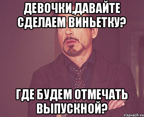 Девочки,давайте сделаем виньетку? Где будем отмечать выпускной?, Мем твое выражение лица