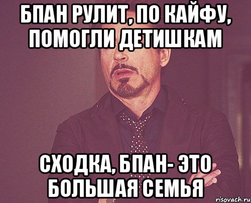 БПАН рулит, по кайфу, помогли детишкам сходка, бпан- это большая семья, Мем твое выражение лица