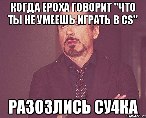 Когда ероха говорит "Что ты не умеешь играть в CS" Разозлись СУ4КА, Мем твое выражение лица