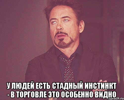  у людей есть стадный инстинкт - в торговле это особенно видно, Мем твое выражение лица