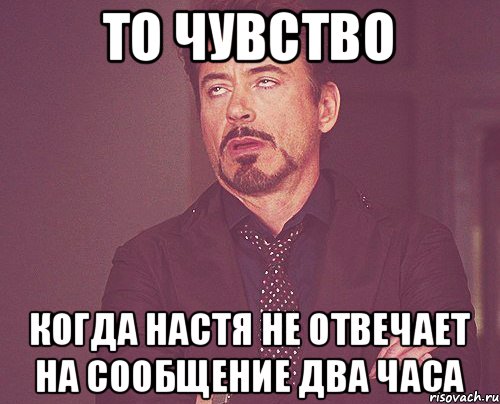 то чувство когда настя не отвечает на сообщение два часа, Мем твое выражение лица