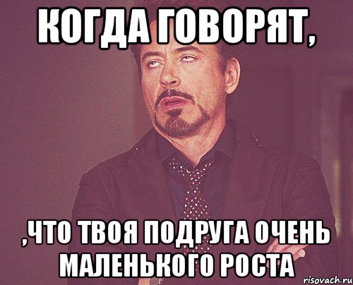 Когда говорят, ,что твоя подруга очень маленького роста, Мем твое выражение лица