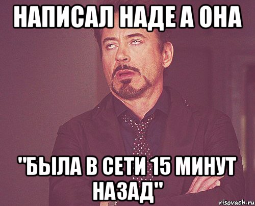 Написал Наде а она "была в сети 15 минут назад", Мем твое выражение лица