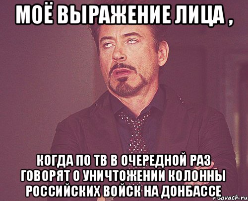 Моё выражение лица , Когда по ТВ в очередной раз говорят о уничтожении колонны российских войск на донбассе, Мем твое выражение лица