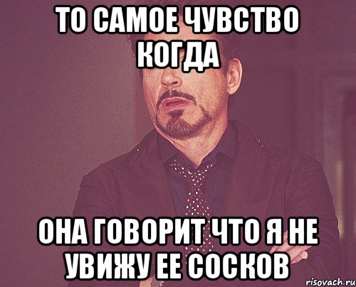 То самое чувство когда Она говорит что я не увижу ее сосков, Мем твое выражение лица