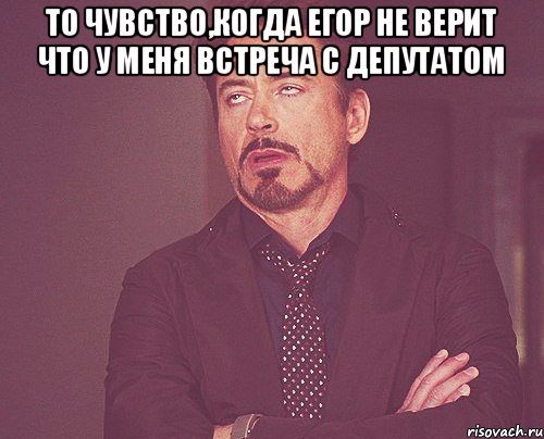 то чувство,когда Егор не верит что у меня встреча с депутатом , Мем твое выражение лица