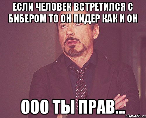 если человек встретился с бибером то он пидер как и он ооо ты прав..., Мем твое выражение лица