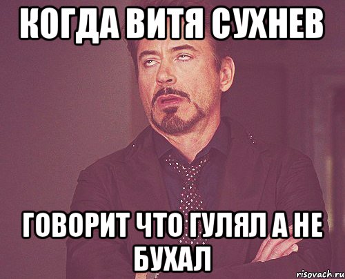 Когда витя сухнев говорит что гулял а не бухал, Мем твое выражение лица