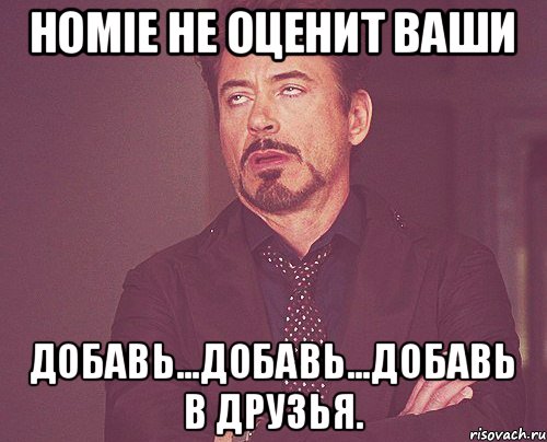 HOMIE не оценит ваши Добавь...Добавь...Добавь в друзья., Мем твое выражение лица