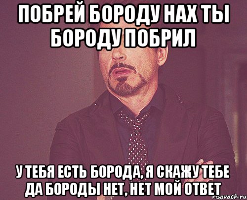 Побрей бороду Нах ты бороду побрил У тебя есть борода, я скажу тебе да Бороды нет, нет мой ответ, Мем твое выражение лица