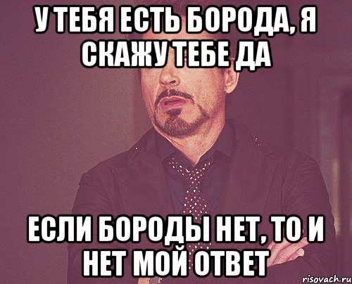 У тебя есть борода, я скажу тебе да Если бороды нет, то и нет мой ответ, Мем твое выражение лица