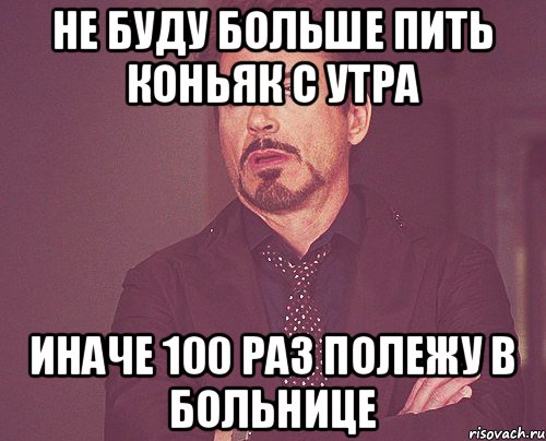 не буду больше пить коньяк с утра иначе 100 раз полежу в больнице, Мем твое выражение лица