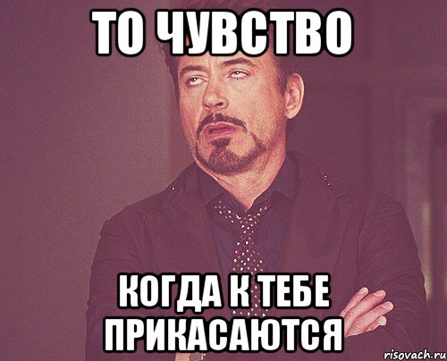 то чувство когда к тебе прикасаются, Мем твое выражение лица