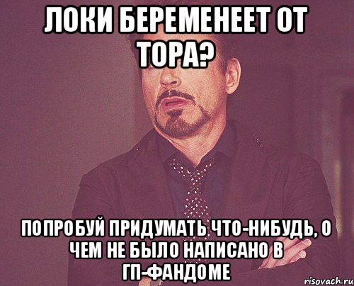 Локи беременеет от Тора? Попробуй придумать что-нибудь, о чем не было написано в ГП-фандоме, Мем твое выражение лица