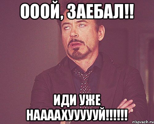 Ооой, заебал!! Иди уже наааахуууууй!!!!!!, Мем твое выражение лица