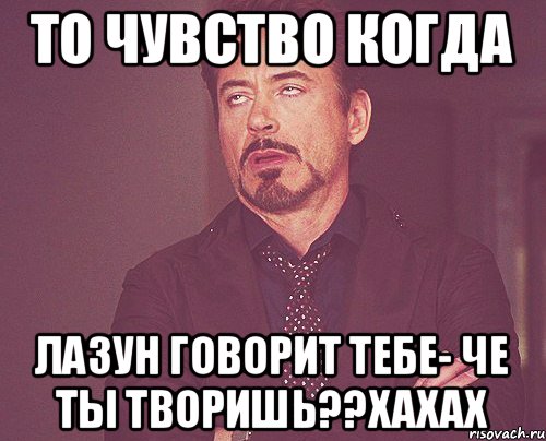 То чувство когда Лазун говорит тебе- ЧЕ ТЫ ТВОРИШЬ??ХАХАХ, Мем твое выражение лица