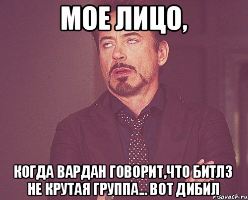 мое лицо, когда вардан говорит,что битлз не крутая группа... вот дибил, Мем твое выражение лица