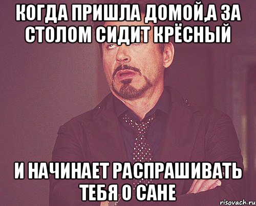 Когда пришла домой,а за столом сидит крёсный и начинает распрашивать тебя о Сане, Мем твое выражение лица