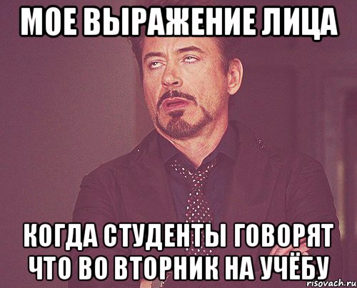 МОЕ ВЫРАЖЕНИЕ ЛИЦА КОГДА СТУДЕНТЫ ГОВОРЯТ ЧТО ВО ВТОРНИК НА УЧЁБУ, Мем твое выражение лица