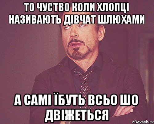 то чуство коли хлопці називають дівчат шлюхами а самі їбуть всьо шо двіжеться, Мем твое выражение лица