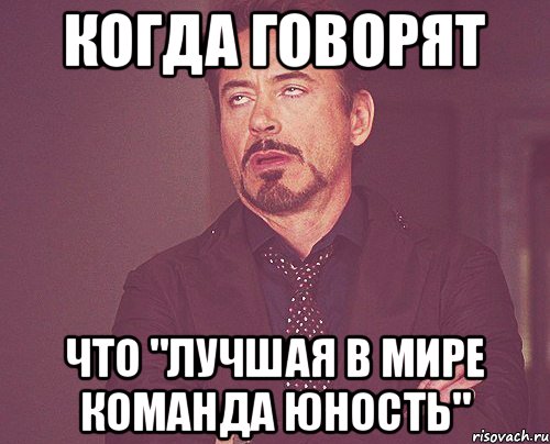 Когда говорят что "Лучшая в мире команда Юность", Мем твое выражение лица