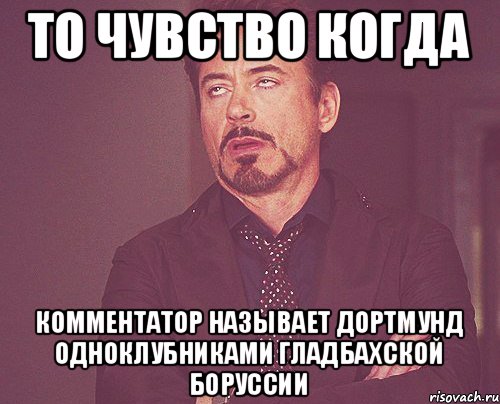 То чувство когда Комментатор называет Дортмунд одноклубниками гладбахской Боруссии, Мем твое выражение лица