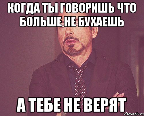 когда ты говоришь что больше не бухаешь а тебе не верят, Мем твое выражение лица