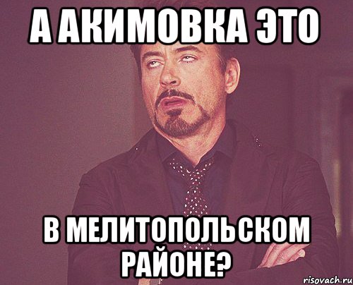 А акимовка это В мелитопольском районе?, Мем твое выражение лица