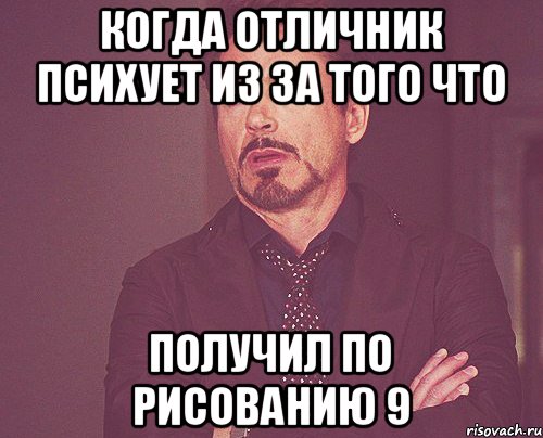 Когда отличник психует из за того что получил по рисованию 9, Мем твое выражение лица