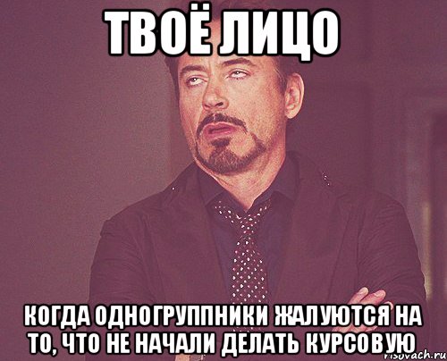 Твоё лицо Когда одногруппники жалуются на то, что не начали делать курсовую, Мем твое выражение лица