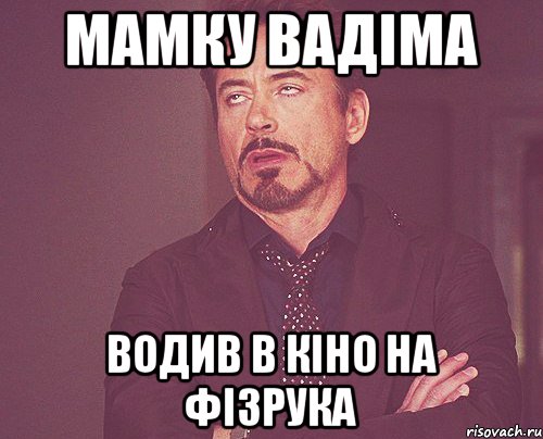 Мамку вадіма Водив в кіно на фізрука, Мем твое выражение лица