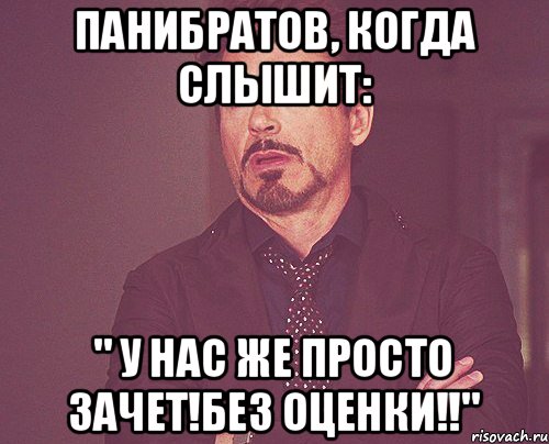 Панибратов, когда слышит: " у нас же ПРОСТО зачет!без оценки!!", Мем твое выражение лица