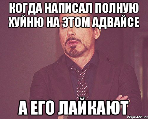 Когда написал полную хуйню на этом адвайсе а его лайкают, Мем твое выражение лица