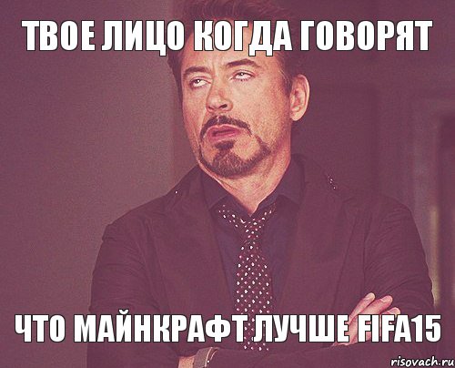 Твое лицо когда говорят Что майнкрафт лучше Fifa15, Мем твое выражение лица