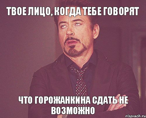 Твое лицо, когда тебе говорят что Горожанкина сдать не возможно, Мем твое выражение лица