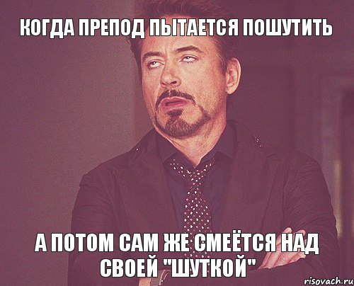 Когда препод пытается пошутить А потом сам же смеётся над своей "шуткой", Мем твое выражение лица