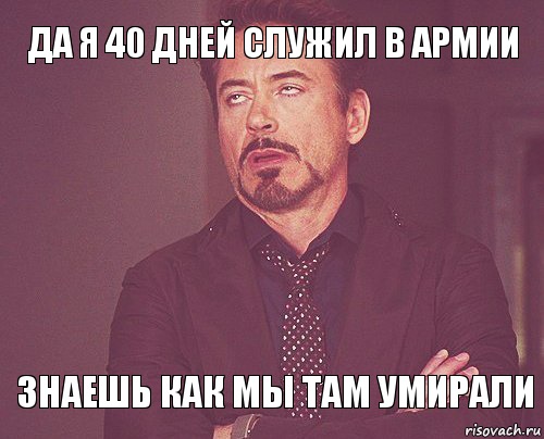 Да я 40 дней служил в армии Знаешь как мы там умирали, Мем твое выражение лица