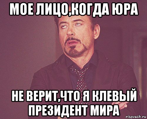 Мое лицо,когда Юра Не верит,что я клевый президент мира, Мем твое выражение лица