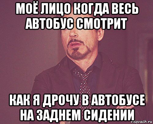 моё лицо когда весь автобус смотрит как я дрочу в автобусе на заднем сидении