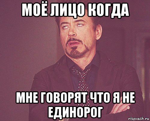 моё лицо когда мне говорят что я не единорог