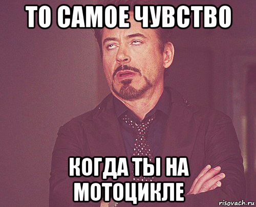 то самое чувство когда ты на мотоцикле, Мем твое выражение лица