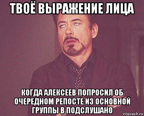 твоё выражение лица когда алексеев попросил об очередном репосте из основной группы в подслушано, Мем твое выражение лица