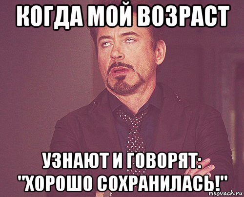 когда мой возраст узнают и говорят: "хорошо сохранилась!", Мем твое выражение лица