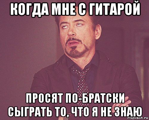 когда мне с гитарой просят по-братски сыграть то, что я не знаю, Мем твое выражение лица