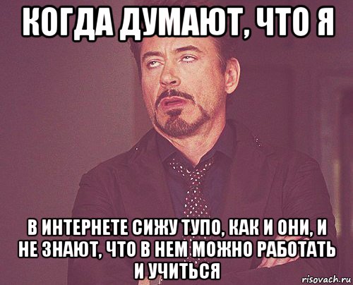 когда думают, что я в интернете сижу тупо, как и они, и не знают, что в нем можно работать и учиться, Мем твое выражение лица