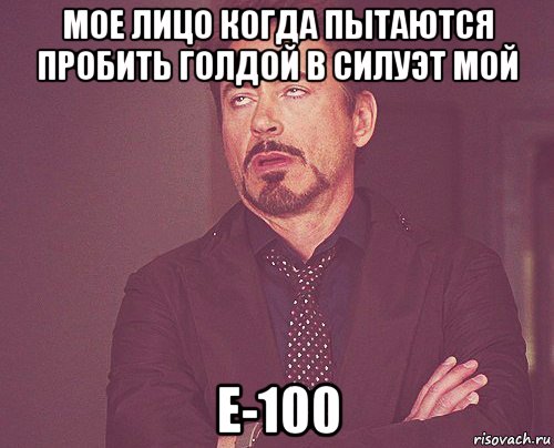 мое лицо когда пытаются пробить голдой в силуэт мой е-100, Мем твое выражение лица