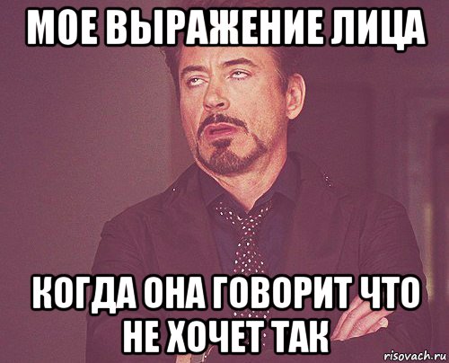 мое выражение лица когда она говорит что не хочет так, Мем твое выражение лица