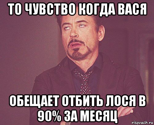 то чувство когда вася обещает отбить лося в 90% за месяц, Мем твое выражение лица