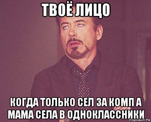 твоё лицо когда только сел за комп а мама села в одноклассники, Мем твое выражение лица