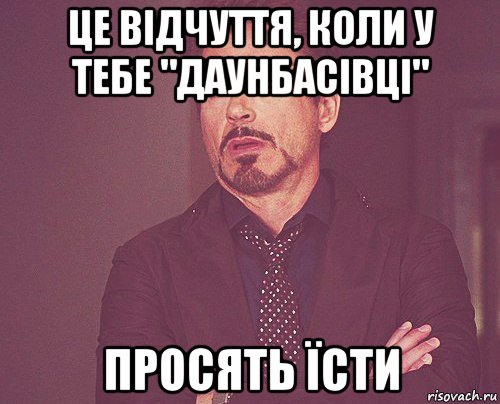 це відчуття, коли у тебе "даунбасівці" просять їсти, Мем твое выражение лица